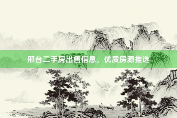 邢台二手房出售信息，优质房源推选