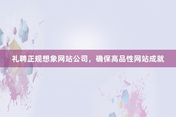礼聘正规想象网站公司，确保高品性网站成就